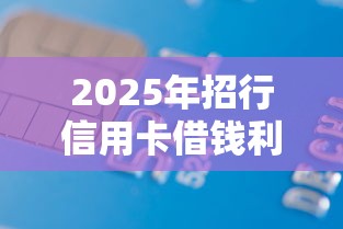 2025年招行信用卡借钱利息?分享五个容易借贷的网贷平台 2025年招行信用卡借钱利息?分享五个容易借贷的网贷平台
