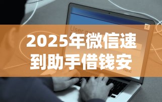 2025年微信速到助手借钱安全吗:整理5个类似易开花的贷款平台 2025年微信速到助手借钱安全吗:整理5个类似易开花的贷款平台