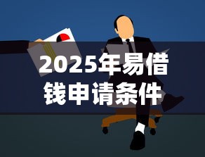 2025年易借钱申请条件?梳理五个良心的贷款平台 2025年易借钱申请条件?梳理五个良心的贷款平台