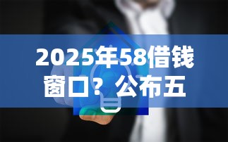 2025年58借钱窗口?公布五个黑名单可以贷款的平台 2025年58借钱窗口?公布五个黑名单可以贷款的平台
