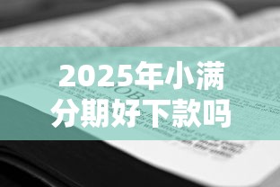 2025年小满分期好下款吗?看看这五个不看征信的借钱正规平台 2025年小满分期好下款吗?看看这五个不看征信的借钱正规平台