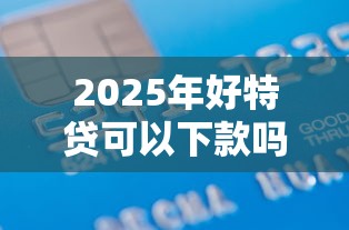 2025年好特贷可以下款吗,梳理五个大学生贷款平台 2025年好特贷可以下款吗,梳理五个大学生贷款平台