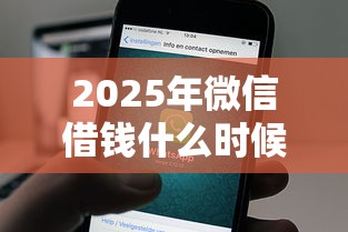 2025年微信借钱什么时候到账呢:推荐五个民间贷款平台 2025年微信借钱什么时候到账呢:推荐五个民间贷款平台
