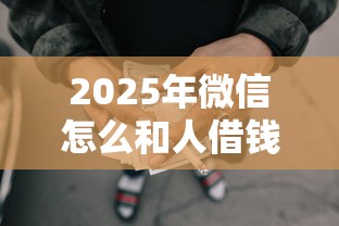 2025年微信怎么和人借钱?推荐五个18岁必过的贷款平台 2025年微信怎么和人借钱?推荐五个18岁必过的贷款平台