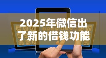 2025年微信出了新的借钱功能:罗列5个2025年714必下口子借款平台 2025年微信出了新的借钱功能:罗列5个2025年714必下口子借款平台