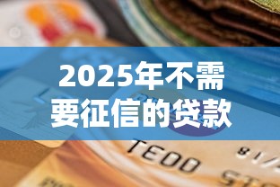 2025年不需要征信的贷款平台无需绑定银行卡,看看这5个贷款平台网 2025年不需要征信的贷款平台无需绑定银行卡,看看这5个贷款平台网