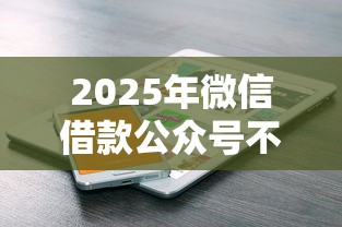 2025年微信借款公众号不看征信?公布五个靠谱的短期借款平台 2025年微信借款公众号不看征信?公布五个靠谱的短期借款平台