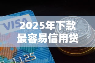 2025年下款最容易信用贷：公布5个不看征信的借款平台百分百通过