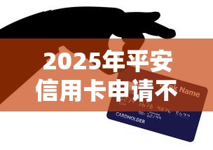 2025年平安信用卡申请不过?推荐五个找贷款平台 2025年平安信用卡申请不过?推荐五个找贷款平台
