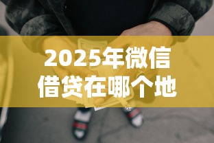 2025年微信借贷在哪个地方借钱?整合五个正规的网贷平台 2025年微信借贷在哪个地方借钱?整合五个正规的网贷平台