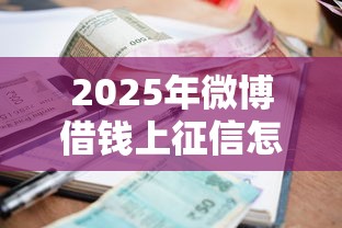 2025年微博借钱上征信怎么办:公布5个贷款平台小额 2025年微博借钱上征信怎么办:公布5个贷款平台小额