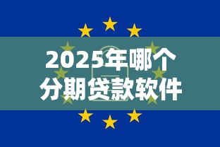 2025年哪个分期贷款软件好下款：罗列5个无视一切包下1万的贷款