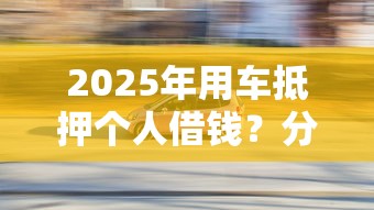 2025年用车抵押个人借钱？分享五个高炮双黑逾期必下款平台