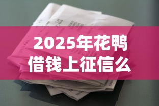 2025年花鸭借钱上征信么：试试这5个借款平台借钱利息低