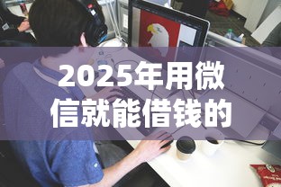 2025年用微信就能借钱的，梳理5个什么借钱平台靠谱