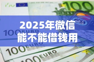 2025年微信能不能借钱用银行卡：推荐5个贷款不看信用的借钱软件