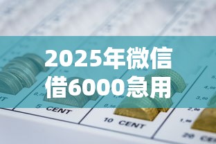 2025年微信借6000急用钱?罗列5个哪些是正规网贷平台 2025年微信借6000急用钱?罗列5个哪些是正规网贷平台