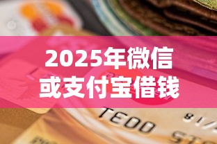 2025年微信或支付宝借钱:梳理5个快速贷款不看征信的平台 2025年微信或支付宝借钱:梳理5个快速贷款不看征信的平台