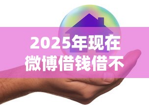 2025年现在微博借钱借不出来吗：梳理5个微信网贷平台好