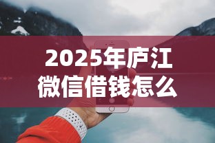 2025年庐江微信借钱怎么要，推荐五个网上小额贷款平台好