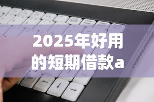 2025年好用的短期借款app,看看这五个黑户都能下的软件 2025年好用的短期借款app,看看这五个黑户都能下的软件