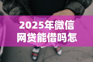 2025年微信网贷能借吗怎么借钱?整理五个最安全的贷款平台 2025年微信网贷能借吗怎么借钱?整理五个最安全的贷款平台