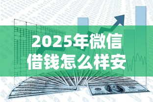 2025年微信借钱怎么样安全吗:整合5个信用贷款平台好 2025年微信借钱怎么样安全吗:整合5个信用贷款平台好