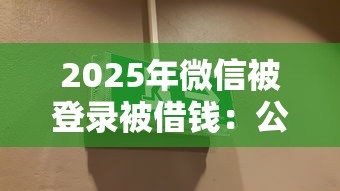 2025年微信被登录被借钱:公布5个最新黑户口子人人2500-3000 2025年微信被登录被借钱:公布5个最新黑户口子人人2500-3000