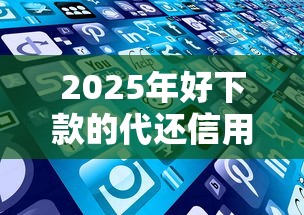 2025年好下款的代还信用卡平台:梳理5个真实贷款平台 2025年好下款的代还信用卡平台:梳理5个真实贷款平台