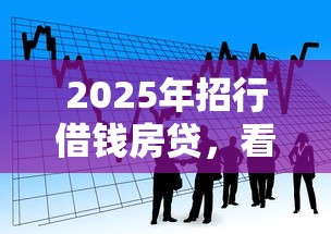 2025年招行借钱房贷,看看这5个平台贷款好 2025年招行借钱房贷,看看这5个平台贷款好