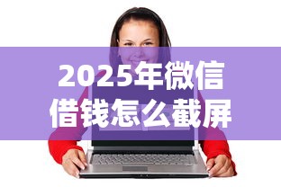 2025年微信借钱怎么截屏给对方,公布五个最好的网贷平台 2025年微信借钱怎么截屏给对方,公布五个最好的网贷平台