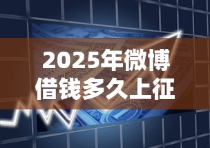 2025年微博借钱多久上征信：试试这五个7天贷款平台