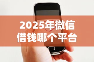 2025年微信借钱哪个平台好下款,分享五个高炮能下款的平台 2025年微信借钱哪个平台好下款,分享五个高炮能下款的平台