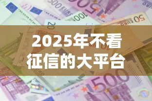 2025年不看征信的大平台，试试这五个借款平台好借钱利息低