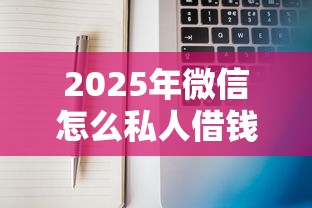 2025年微信怎么私人借钱给别人：整理五个申请贷款平台