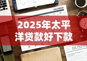 2025年太平洋贷款好下款吗?推荐5个贷款平台投诉电话 2025年太平洋贷款好下款吗?推荐5个贷款平台投诉电话