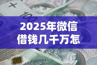 2025年微信借钱几千万怎么办？公布五个贷款秒下的口子