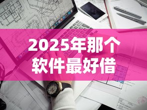 2025年那个软件最好借钱靠谱好借钱APP?看看这五个高炮口子2025最新下款苹果手机能下载的 2025年那个软件最好借钱靠谱好借钱APP?看看这五个高炮口子2025最新下款苹果手机能下载的