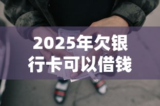 2025年欠银行卡可以借钱吗:整理五个2025放水网贷平台 2025年欠银行卡可以借钱吗:整理五个2025放水网贷平台