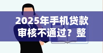 2025年手机贷款审核不通过?整合五个最容易贷款的平台 2025年手机贷款审核不通过?整合五个最容易贷款的平台