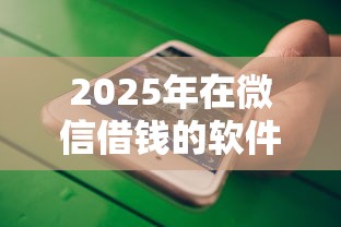 2025年在微信借钱的软件?公布5个网贷大平台 2025年在微信借钱的软件?公布5个网贷大平台