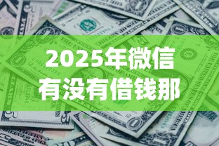 2025年微信有没有借钱那种功能:公布五个无视网黑征信黑3万贷款秒款app名单 2025年微信有没有借钱那种功能:公布五个无视网黑征信黑3万贷款秒款app名单