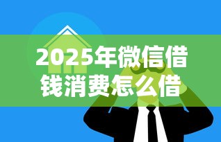 2025年微信借钱消费怎么借款不了,整理5个黑户口子秒下的 2025年微信借钱消费怎么借款不了,整理5个黑户口子秒下的