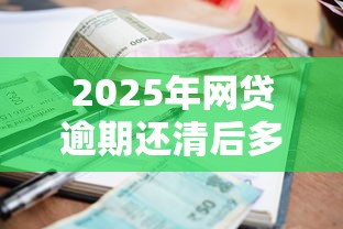 2025年网贷逾期还清后多久可以申请贷款，公布5个失信被执行人能贷款的口子