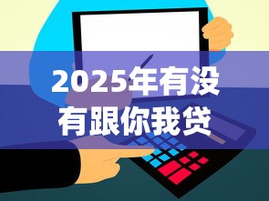 2025年有没有跟你我贷一样好下款的app:整合5个和信用飞一样好下款的口子 2025年有没有跟你我贷一样好下款的app:整合5个和信用飞一样好下款的口子