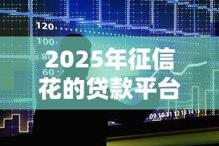 2025年征信花的贷款平台?整合5个银行征信不良带不出来款还可以贷的平台 2025年征信花的贷款平台?整合5个银行征信不良带不出来款还可以贷的平台