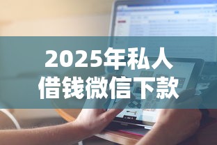 2025年私人借钱微信下款,推荐5个平安贷款平台 2025年私人借钱微信下款,推荐5个平安贷款平台