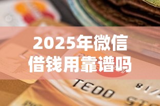 2025年微信借钱用靠谱吗?梳理5个不查询征信的贷款平台 2025年微信借钱用靠谱吗?梳理5个不查询征信的贷款平台