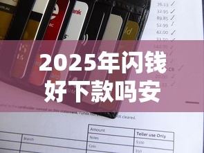 2025年闪钱好下款吗安全吗花呗，试试这5个和安逸花一样的平台