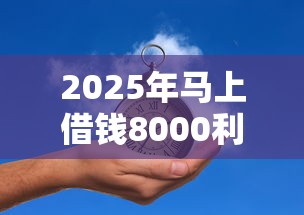 2025年马上借钱8000利息多少：推荐5个芝麻分贷款的平台